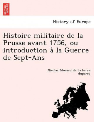 Histoire Militaire de La Prusse Avant 1756, Ou Introduction a la Guerre de Sept-ANS