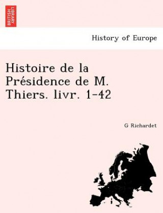 Histoire de La Pre Sidence de M. Thiers. Livr. 1-42