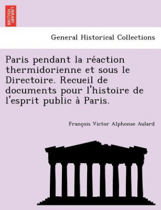 Paris Pendant La Re Action Thermidorienne Et Sous Le Directoire. Recueil de Documents Pour L'Histoire de L'Esprit Public a Paris.