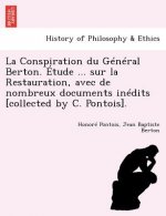 Conspiration Du General Berton. Etude ... Sur La Restauration, Avec de Nombreux Documents Inedits [Collected by C. Pontois].