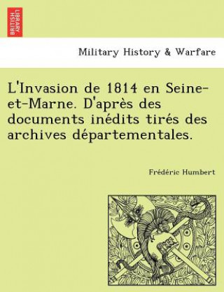 L'Invasion de 1814 En Seine-Et-Marne. D'Apre S Des Documents Ine Dits Tire S Des Archives de Partementales.
