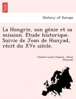 Hongrie, Son GE Nie Et Sa Mission. E Tude Historique. Suivie de Jean de Hunyad, Re Cit Du Xve Sie Cle.