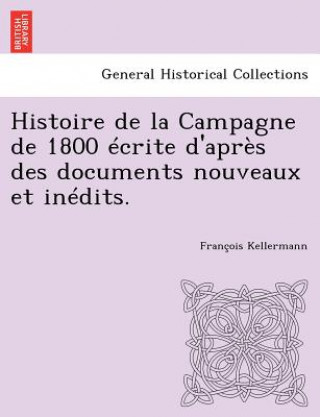 Histoire de La Campagne de 1800 Ecrite D'Apres Des Documents Nouveaux Et Inedits.