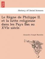 Re Gne de Philippe II. Et La Lutte Religieuse Dans Les Pays Bas Au Xvie Sie Cle.
