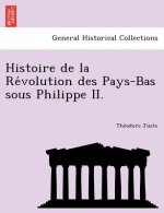 Histoire de La Re Volution Des Pays-Bas Sous Philippe II.