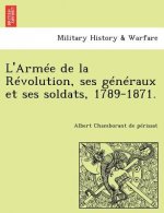 L'Armee de La Revolution, Ses Generaux Et Ses Soldats, 1789-1871.
