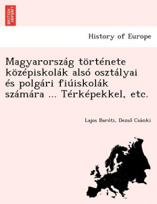 Magyarorszag Tortenete Kozepiskolak Also Osztalyai Es Polgari Fiuiskolak Szamara ... Terkepekkel, Etc.