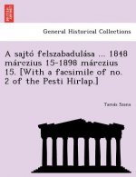 Sajto Felszabadulasa ... 1848 Marczius 15-1898 Marczius 15. [With a Facsimile of No. 2 of the Pesti Hirlap.]