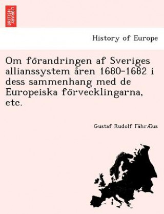 Om Fo Randringen AF Sveriges Allianssystem a Ren 1680-1682 I Dess Sammenhang Med de Europeiska Fo Rvecklingarna, Etc.