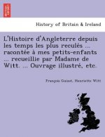 L'Histoire D'Angleterre Depuis Les Temps Les Plus Recule S ... Raconte E a Mes Petits-Enfants ... Recueillie Par Madame de Witt. ... Ouvrage Illustre,