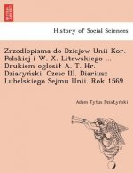 Zrzodlopisma Do Dziejow Unii Kor. Polskiej I W. X. Litewskiego ... Drukiem Oglosi A. T. HR. Dzia y Ski. Czesc III. Diariusz Lubelskiego Sejmu Unii. Ro