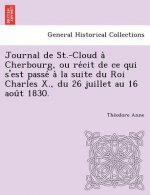 Journal de St.-Cloud a Cherbourg, Ou Re Cit de Ce Qui S'Est Passe a la Suite Du Roi Charles X., Du 26 Juillet Au 16 Aou T 1830.
