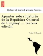 Apuntes sobre historia de la República Oriental de Uruguay ... Tercera edición.