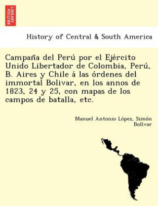 Campan a del Peru  por el Eje rcito Unido Libertador de Colombia, Peru , B. Aires y Chile a  las o rdenes del immortal Bolivar, en los annos de 1823,