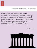 Biblioteca de Rio de La Plata. Coleccion de Obras, Documentos y Noticias Ine Ditas O Poco Conocidas Para Servir a la Historia ... del Rio de La Plata,