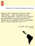 Historia de la Ame rica Central, desde ... 1502 hasta ... 1821. Precedida de una Noticia Histo rica relativa a  las naciones que habitaban la Ame rica