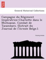 Campagne Du Re Giment Impe Ratrice-Charlotte Dans Le Michoacan. Combat de Tacambaro. (Extrait Du Journal de L'Arme E Belge.).