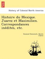 Histoire Du Mexique. Juarez Et Maximilien. Correspondances Ine Dites, Etc.