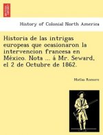 Historia de las intrigas europeas que ocasionaron la intervencion francesa en México. Nota ... á Mr. Seward, el 2 de Octubre de 1862.