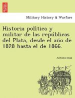 Historia Poli Tica y Militar de Las Repu Blicas del Plata, Desde El an O de 1828 Hasta El de 1866.