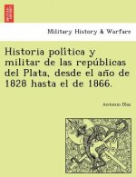 Historia Poli Tica y Militar de Las Repu Blicas del Plata, Desde El an O de 1828 Hasta El de 1866.