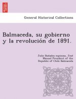Balmaceda, su gobierno y la revolución de 1891.