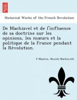 de Machiavel Et de L'Influence de Sa Doctrine Sur Les Opinions, Les M Urs Et La Politique de La France Pendant La Re Volution.