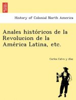 Anales Histo Ricos de La Revolucion de La AME Rica Latina, Etc.