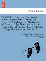 Child of Nature. a Dramatic Piece, in Four Acts ... from the French of Madame the Marchioness of Sillery ... by Mrs. Inchbald. [A Translation of Ze Li