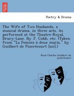 Wife of Two Husbands, a Musical Drama, in Three Acts. as Performed at the Theatre-Royal, Drury-Lane. by J. Cobb, Etc. (Taken from 