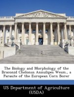 Biology and Morphology of the Braconid Chelonus Annulipes Wesm., a Parasite of the European Corn Borer