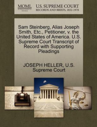 Sam Steinberg, Alias Joseph Smith, Etc., Petitioner, V. the United States of America. U.S. Supreme Court Transcript of Record with Supporting Pleading