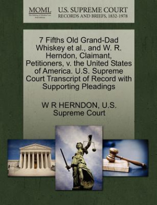 7 Fifths Old Grand-Dad Whiskey Et Al., and W. R. Herndon, Claimant, Petitioners, V. the United States of America. U.S. Supreme Court Transcript of Rec