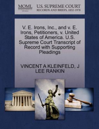 V. E. Irons, Inc., and V. E. Irons, Petitioners, V. United States of America. U.S. Supreme Court Transcript of Record with Supporting Pleadings