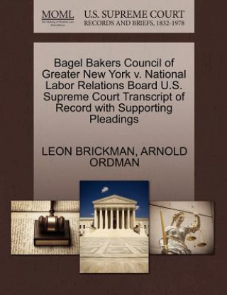 Bagel Bakers Council of Greater New York V. National Labor Relations Board U.S. Supreme Court Transcript of Record with Supporting Pleadings