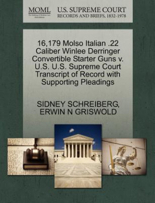 16,179 Molso Italian .22 Caliber Winlee Derringer Convertible Starter Guns V. U.S. U.S. Supreme Court Transcript of Record with Supporting Pleadings