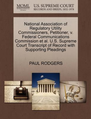 National Association of Regulatory Utility Commissioners, Petitioner, V. Federal Communications Commission et al. U.S. Supreme Court Transcript of Rec