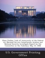 Plane Clothes, Lack of Anonymity at the Federal Air Marshall Service Compromises Aviation and National Security Investigate Report by the Committee on
