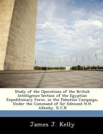 Study of the Operations of the British Intelligence Section of the Egyptian Expeditionary Force, in the Palestine Campaign, Under the Command of Sir E