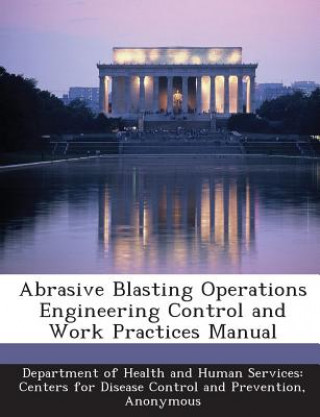 Abrasive Blasting Operations Engineering Control and Work Practices Manual