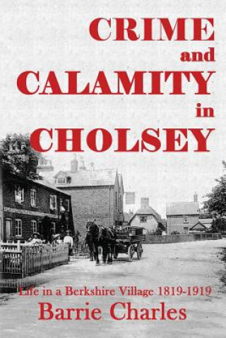 Crime and Calamity in Cholsey: Life in a Berkshire Village 1819-1919