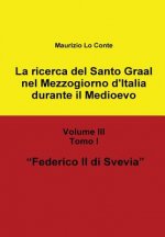 Ricerca Del Santo Graal Nel Mezzogiorno D'italia Durante Il Medioevo - Volume III - Tomo I - Federico II Di Svevia