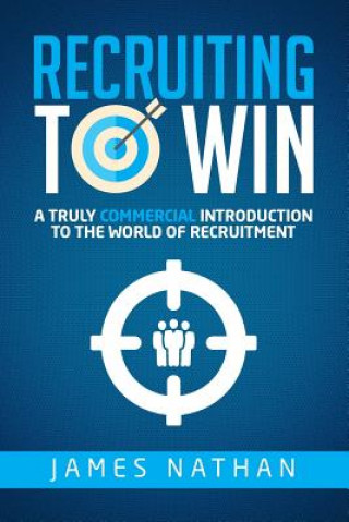 Recruiting to Win: A Truly Commercial Introduction to the World of Recruitment