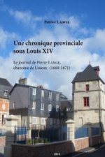 Une Chronique Provinciale Sous Louis XIV. Le Journal De Pierre Lange, Chanoine De Lisieux (1660-1671)