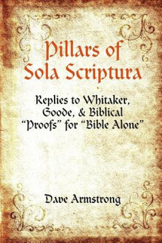 Pillars of Sola Scriptura: Replies to Whitaker, Goode, & Biblical 