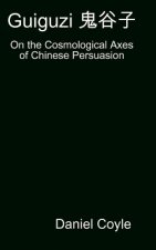 Guiguzi E-- Edegree*a- : On the Cosmological Axes of Chinese Persuasion [Hardcover Dissertation Reprint]