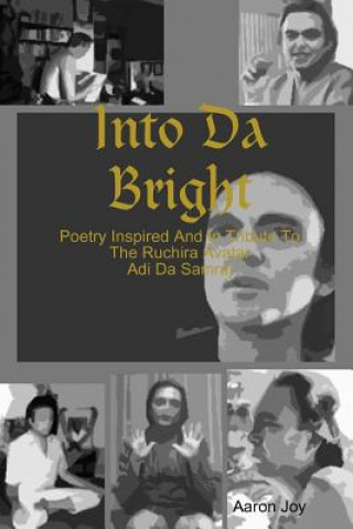 Into Da Bright: Poetry Inspired And In Tribute To The Ruchira Avatar Adi Da Samraj