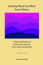 Getting What You Want from Others: A New Collection of Lessons for Success from Lord Chesterfield