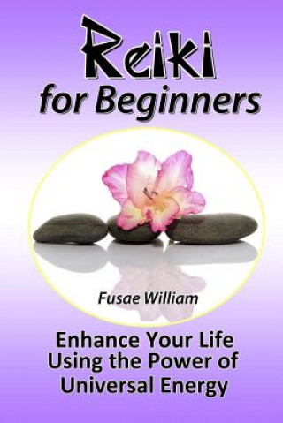 Reiki for Beginners: Enhance Your Life Using the Power of Universal Energy