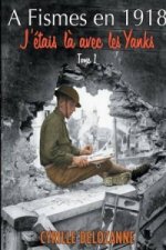 Fismes en 1918, j'etais la avec les Yanks : Tome 1